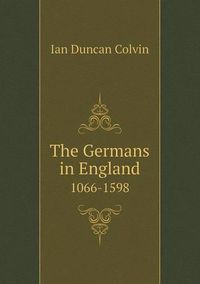 Cover image for The Germans in England 1066-1598