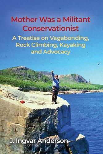 Cover image for Mother Was a Militant Conservationist: A Treatise on Vagabonding, Rock Climbing, Kayaking and Advocacy