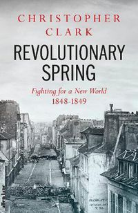Cover image for Revolutionary Spring: Fighting for a New World 1848-1849