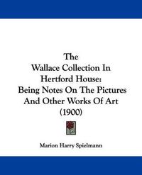 Cover image for The Wallace Collection in Hertford House: Being Notes on the Pictures and Other Works of Art (1900)