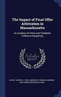 Cover image for The Impact of Final Offer Arbitration in Massachusetts: An Analysis of Police and Firefighter Collective Bargaining