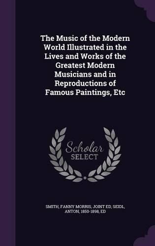 Cover image for The Music of the Modern World Illustrated in the Lives and Works of the Greatest Modern Musicians and in Reproductions of Famous Paintings, Etc