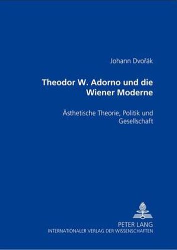 Theodor W. Adorno Und Die Wiener Moderne: Aesthetische Theorie, Politik Und Gesellschaft