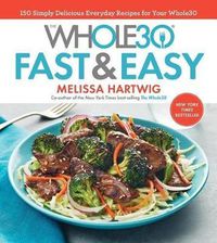 Cover image for The Whole30 Fast & Easy Cookbook: 150 Simply Delicious Everyday Recipes for Your Whole30