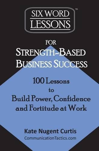 Cover image for Six-Word Lessons for Strength-Based Business Success: 100 Lessons to Build Power, Confidence and Fortitude at Work