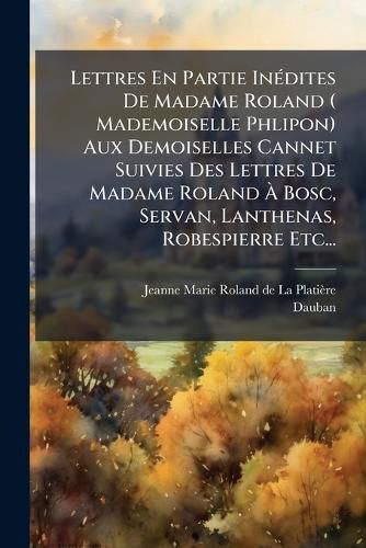 Cover image for Lettres En Partie Inedites De Madame Roland ( Mademoiselle Phlipon) Aux Demoiselles Cannet Suivies Des Lettres De Madame Roland A Bosc, Servan, Lanthenas, Robespierre Etc...