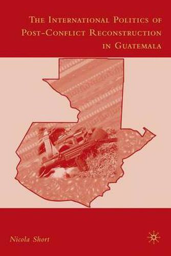 Cover image for The International Politics of Post-Conflict Reconstruction in Guatemala