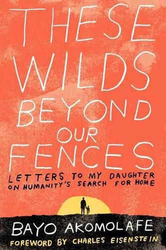 Cover image for These Wilds Beyond Our Fences: Letters to My Daughter on Humanity's Search for Home