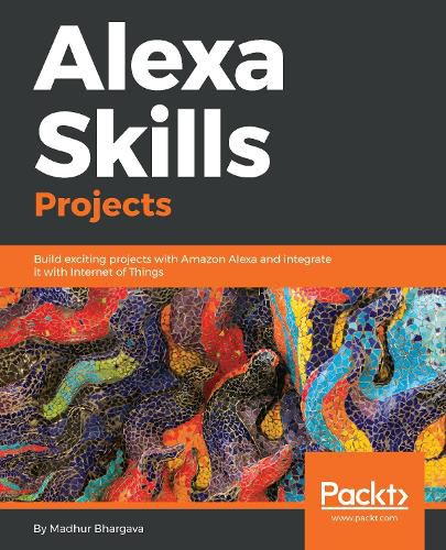 Cover image for Alexa Skills Projects: Build exciting projects with Amazon Alexa and integrate it with Internet of Things