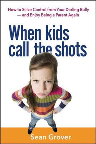 Cover image for When Kids Call the Shots: How to Seize Control from Your Darling Bully - and Enjoy Being a Parent Again