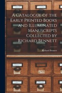 Cover image for A Catalogue of the Early Printed Books and Illuminated Manuscripts Collected by Richard Bennett