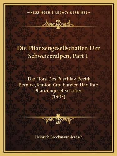 Cover image for Die Pflanzengesellschaften Der Schweizeralpen, Part 1: Die Flora Des Puschlav, Bezirk Bernina, Kanton Graubunden Und Ihre Pflanzengesellschaften (1907)