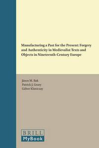 Cover image for Manufacturing a Past for the Present: Forgery and Authenticity in Medievalist Texts and Objects in Nineteenth-Century Europe