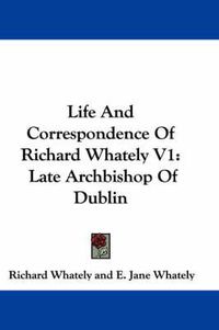 Cover image for Life and Correspondence of Richard Whately V1: Late Archbishop of Dublin