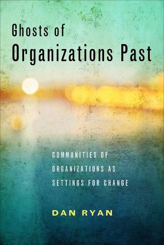 Cover image for Ghosts of Organizations Past: Communities of Organizations as Settings for Change