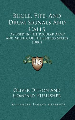 Cover image for Bugle, Fife, and Drum Signals and Calls: As Used in the Regular Army and Militia of the United States (1887)