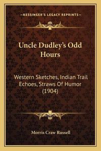 Cover image for Uncle Dudley's Odd Hours: Western Sketches, Indian Trail Echoes, Straws of Humor (1904)