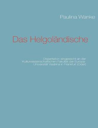 Cover image for Das Helgolandische: Dissertation eingereicht an der Kulturwissenschaftlichen Fakultat der Europa-Universitat Viadrina in Frankfurt (Oder)