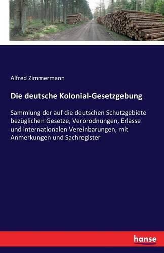Cover image for Die deutsche Kolonial-Gesetzgebung: Sammlung der auf die deutschen Schutzgebiete bezuglichen Gesetze, Verorodnungen, Erlasse und internationalen Vereinbarungen, mit Anmerkungen und Sachregister