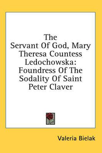 The Servant of God, Mary Theresa Countess Ledochowska: Foundress of the Sodality of Saint Peter Claver