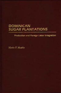 Cover image for Dominican Sugar Plantations: Production and Foreign Labor Integration