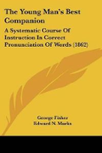 Cover image for The Young Man's Best Companion: A Systematic Course Of Instruction In Correct Pronunciation Of Words (1862)