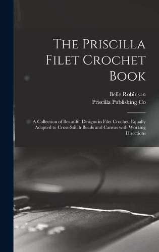 The Priscilla Filet Crochet Book: a Collection of Beautiful Designs in Filet Crochet, Equally Adapted to Cross-stitch Beads and Canvas With Working Directions