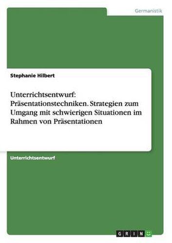 Unterrichtsentwurf: Prasentationstechniken. Strategien zum Umgang mit schwierigen Situationen im Rahmen von Prasentationen