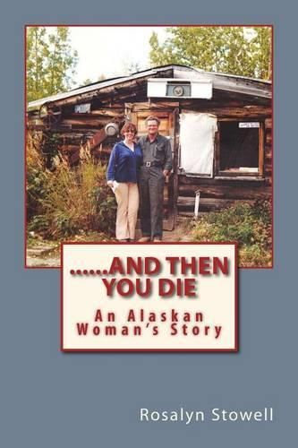 Cover image for ......And Then You Die: An Alaskan Woman's Story