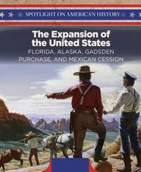 Cover image for The Expansion of the United States: Florida, Alaska, Gadsden Purchase, and Mexican Cession