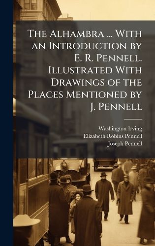 Cover image for The Alhambra ... With an Introduction by E. R. Pennell. Illustrated With Drawings of the Places Mentioned by J. Pennell