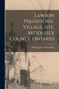 Cover image for Lawson Prehistoric Village Site, Middlesex County, Ontario