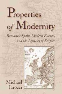 Cover image for Properties of Modernity: Romantic Spain, Modern Europe, and the Legacies of Empire