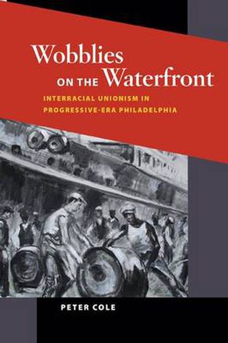 Cover image for Wobblies on the Waterfront: Interracial Unionism in Progressive-Era Philadelphia