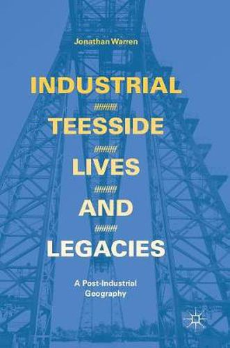 Cover image for Industrial Teesside, Lives and Legacies: A post-industrial geography