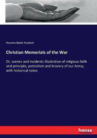 Cover image for Christian Memorials of the War: Or, scenes and incidents illustrative of religious faith and principle, patriotism and bravery of our Army; with historical notes