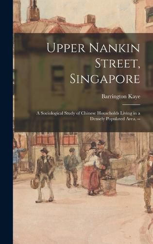 Cover image for Upper Nankin Street, Singapore: a Sociological Study of Chinese Households Living in a Densely Populated Area. --