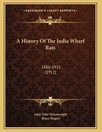 Cover image for A History of the India Wharf Rats: 1886-1911 (1912)