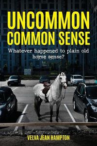 Cover image for Uncommon Common Sense: Whatever Happened to Plain Old Horse Sense?