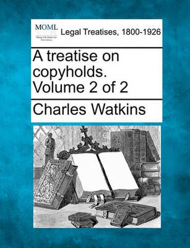 A Treatise on Copyholds. Volume 2 of 2