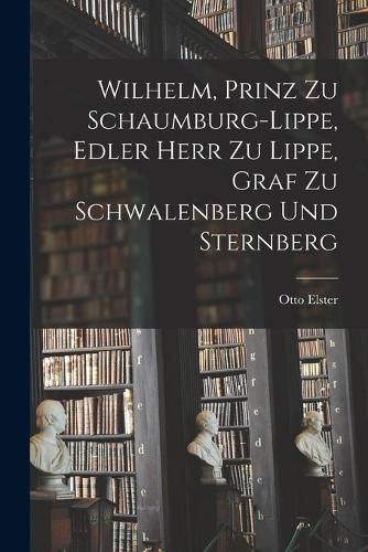 Cover image for Wilhelm, Prinz zu Schaumburg-Lippe, Edler Herr zu Lippe, Graf zu Schwalenberg und Sternberg