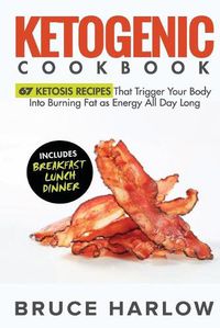 Cover image for Ketogenic Cookbook: 67 Ketosis Recipes That Trigger Your Body into Burning Fat as Energy All Day Long (Includes Breakfast, Lunch, Dinner)