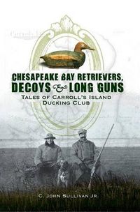 Cover image for Chesapeake Bay Retrievers, Decoys & Long Guns: Tales of Carroll's Island Ducking Club
