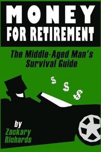 Cover image for Money For Retirement: The Middle-Aged Man's Survival Guide