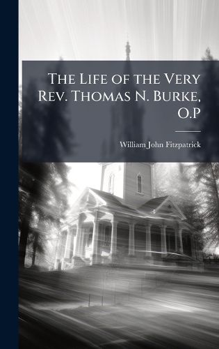 Cover image for The Life of the Very Rev. Thomas N. Burke, O.P