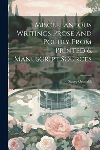 Cover image for Miscellaneous Writings Prose and Poetry From Printed & Manuscript Sources