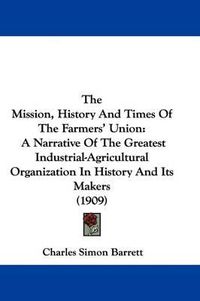 Cover image for The Mission, History and Times of the Farmers' Union: A Narrative of the Greatest Industrial-Agricultural Organization in History and Its Makers (1909)