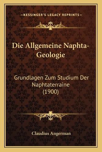 Cover image for Die Allgemeine Naphta-Geologie: Grundlagen Zum Studium Der Naphtaterraine (1900)