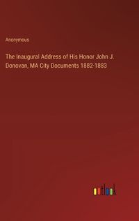 Cover image for The Inaugural Address of His Honor John J. Donovan, MA City Documents 1882-1883