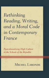 Cover image for Rethinking Reading, Writing, and a Moral Code in Contemporary France: Postcolonializing High Culture in the Schools of the Republic